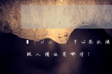 對(duì)于公安抓捕而未到案的犯罪嫌疑人措施有哪些？