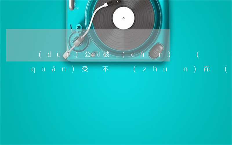 對(duì)公司破產(chǎn)債權(quán)受償不滿，轉(zhuǎn)而對(duì)個(gè)人進(jìn)行民間借貸訴訟