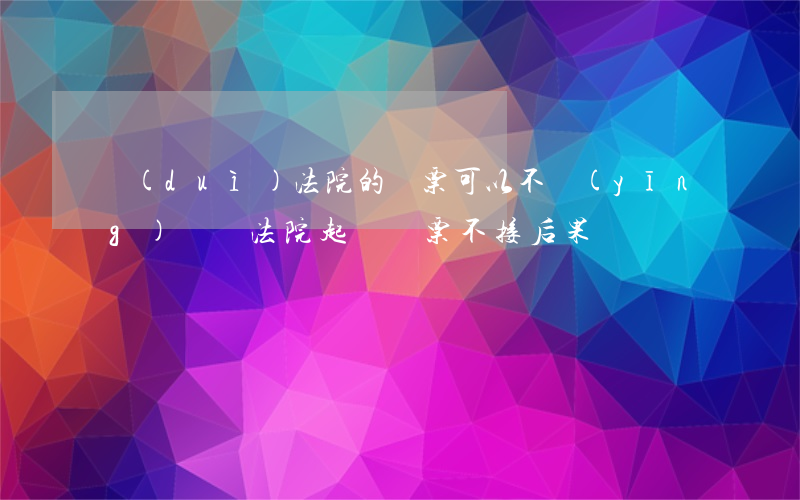 對(duì)法院的傳票可以不應(yīng)訴嗎(法院起訴傳票不接后果)