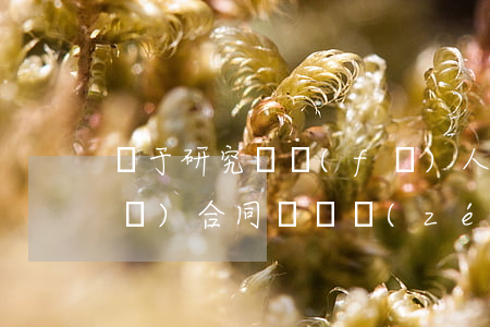 對于研究開發(fā)人違反委托開發(fā)合同違約責(zé)任有哪些