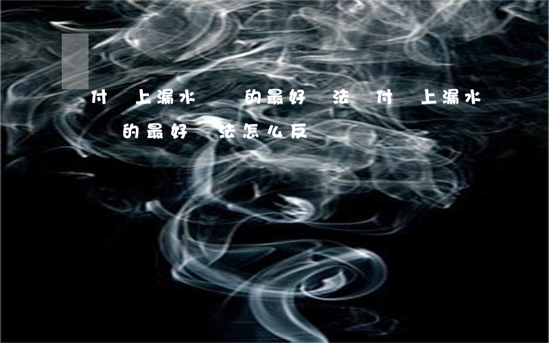 對付樓上漏水無賴的最好辦法(對付樓上漏水無賴的最好辦法怎么反擊)