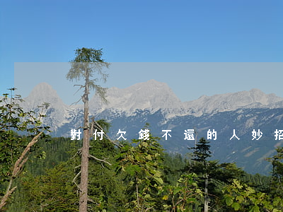 對付欠錢不還的人妙招 對付欠錢不還的人妙招
