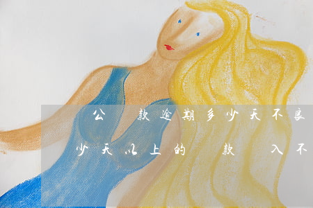 對公貸款逾期多少天不良(銀行可以把逾期多少天以上的貸款納入不良)