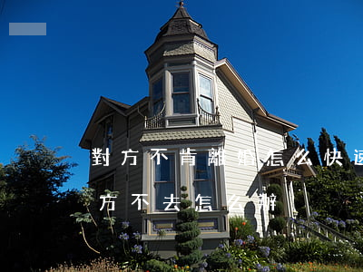 對方不肯離婚 怎么快速辦理離婚(起訴離婚對方不去怎么辦)
