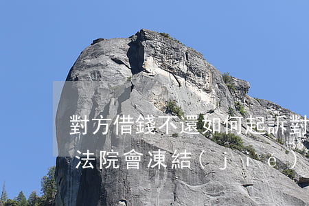 對方借錢不還如何起訴(對方借錢不還起訴后,法院會凍結(jié)起訴方銀行卡嗎?)