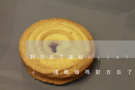 對方忘了拿結(jié)婚證可以協(xié)議離婚嗎(對方忘了拿結(jié)婚證可以協(xié)議離婚嗎)