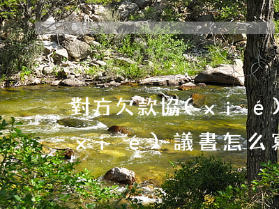 對方欠款協(xié)議書如何寫，欠款協(xié)議書怎么寫