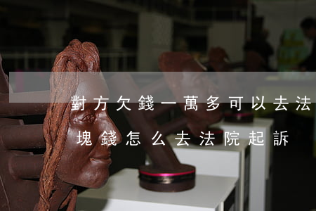 對方欠錢一萬多可以去法院起訴嗎(欠我一萬塊錢怎么去法院起訴)
