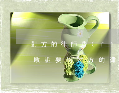 對方的律師費(fèi)由敗訴方出嗎(官司敗訴要出對方的律師費(fèi)嗎)