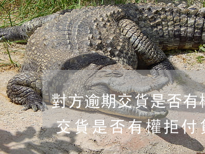 對方逾期交貨是否有權拒付貨款-對方逾期交貨是否有權拒付貨款呢