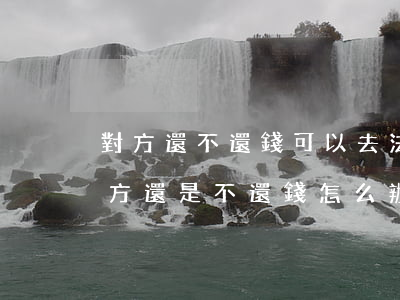 對方還不還錢可以去法院起訴嗎(起訴之后對方還是不還錢怎么辦)