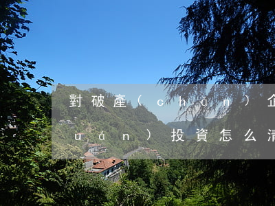 對破產(chǎn)企業(yè)股權(quán)投資怎么清算
