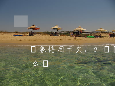 對象信用卡欠10萬(對象信用卡欠10萬怎么辦)