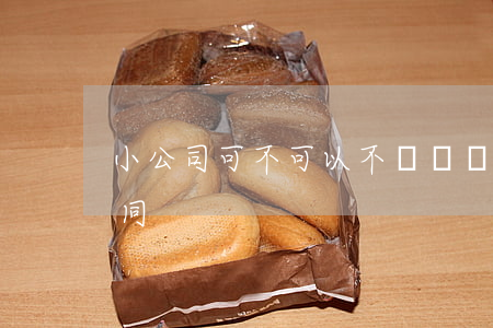 小公司可不可以不簽訂勞動(dòng)合同
