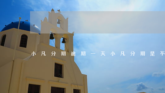 小凡分期逾期一天 小凡分期是不是黃了