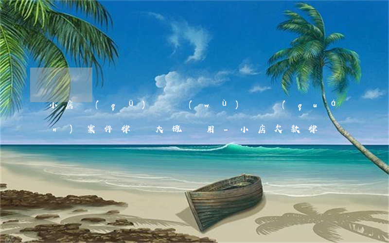 小店區(qū)債務(wù)債權(quán)案件律師大概費用-小店欠款律師