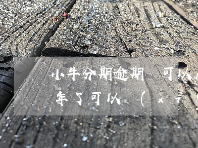 小牛分期逾期還可以房貸嗎(小牛分期逾期3年了可以協(xié)商再次分期嗎)