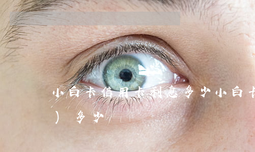 小白卡信用卡利息多少(小白卡年費(fèi)多少)