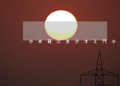 小米貸欠多少才上門(小米貸欠多少才上門)