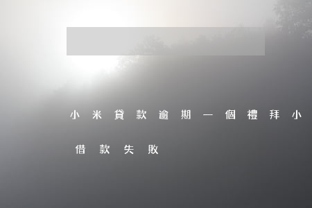 小米貸款逾期一個禮拜(小米貸款沒有逾期,卻借款失敗)