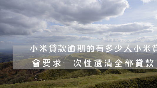 小米貸款逾期的有多少人(小米貸款逾期多久會要求一次性還清全部貸款)