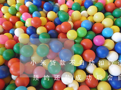 小米贷款不自动扣款造成逾期-小米贷款已预约还款成功后会自动扣款吗