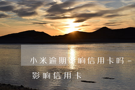 小米逾期影响信用卡吗-小额贷逾期会不会影响信用卡