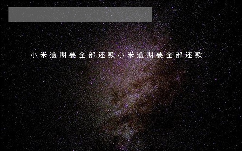 小米逾期要全部还款(小米逾期要全部还款)
