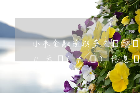 小米金融逾期多久會起訴你(小米金融逾期90天發(fā)信息給我說要起訴我)