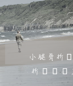 小腿骨折鑒定費(fèi)用是多少(小腿骨折傷殘鑒定標(biāo)準(zhǔn))