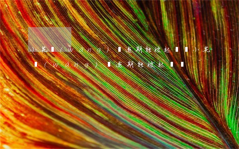 小花網(wǎng)貸逾期能被起訴嗎(小花網(wǎng)貸逾期能被起訴嗎)