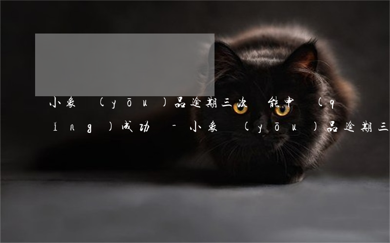 小象優(yōu)品逾期三次還能申請(qǐng)成功嗎-小象優(yōu)品逾期三次還能申請(qǐng)成功嗎知乎