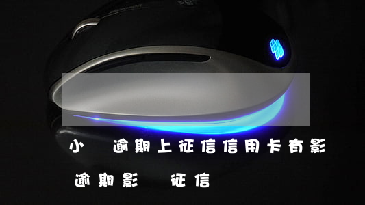 小貸逾期上征信信用卡有影響嗎-小額信貸逾期影響征信嗎
