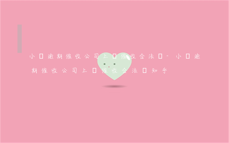 小貸逾期催收公司上門催收合法嗎-小貸逾期催收公司上門催收合法嗎知乎