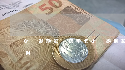 小貸逾期 影響信用卡(小貸逾期 影響信用卡使用嗎)