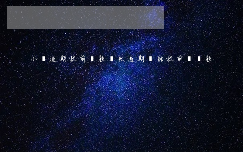 小貸逾期提前還款(貸款逾期還能提前還貸款)