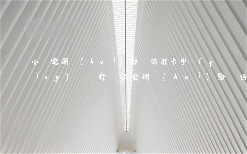 小貸逾期會(huì)影響信用卡申請(qǐng)嗎 銀行貸款逾期會(huì)影響信用卡嗎