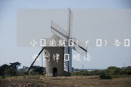 小貸逾期發(fā)各種律師短信(貸款逾期收到律師短信)