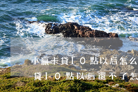 小贏卡貸10點以后怎么還款論壇-小贏卡貸10點以后還不了怎么辦?