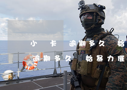 小贏卡貸逾期多久開始暴力催收-小贏卡貸逾期多久開始暴力催收的