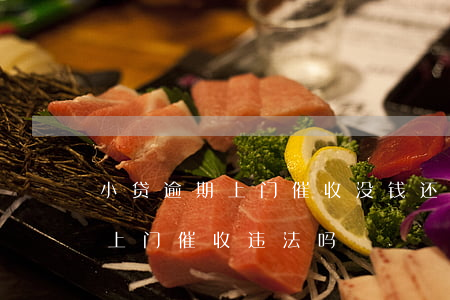 小贷逾期上门催收没钱还怎么办-小贷逾期上门催收违法吗