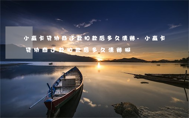 小赢卡贷协商还款扣款后多久清账-小赢卡贷协商还款扣款后多久清账啊