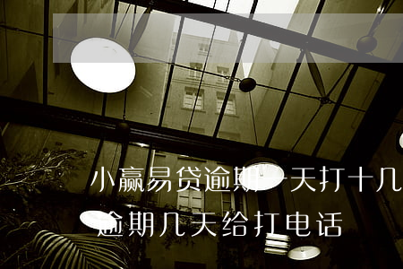 小赢易贷逾期一天打十几个电话-小赢易贷逾期几天给打电话
