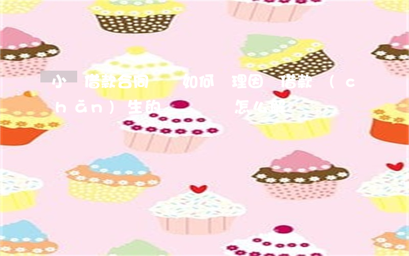 小額借款合同糾紛如何處理(因為借款產(chǎn)生的糾紛問題怎么解決)