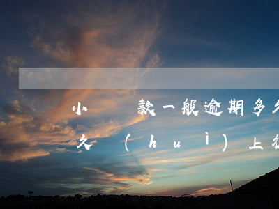 小額貸款一般逾期多久(小額貸款一般逾期多久會(huì)上征信)