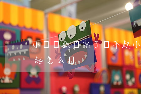 小額貸款還完了還不起(小額貸款還完了還不起怎么辦)