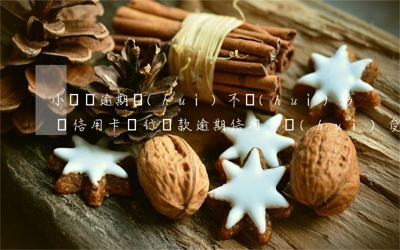 小額貸逾期會(huì)不會(huì)影響信用卡（銀行貸款逾期信用卡會(huì)受影響嗎）