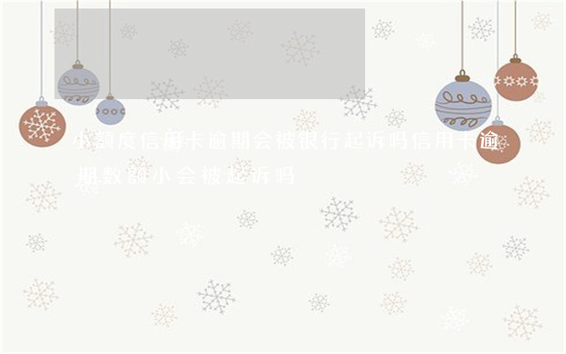 小额度信用卡逾期会被银行起诉吗（信用卡逾期数额小会被起诉吗）