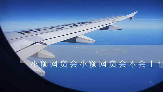 小额网贷会,小额网贷会不会上征信 小额网贷会,小额网贷会不会上征信