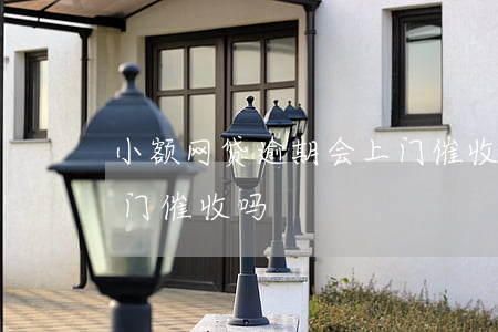 小额网贷逾期会上门催收吗（融小鱼逾期会上门催收吗）